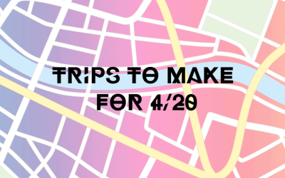 Trips To Make For 4/20
